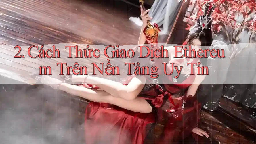 2. Cách Thức Giao Dịch Ethereum Trên Nền Tảng Uy Tín