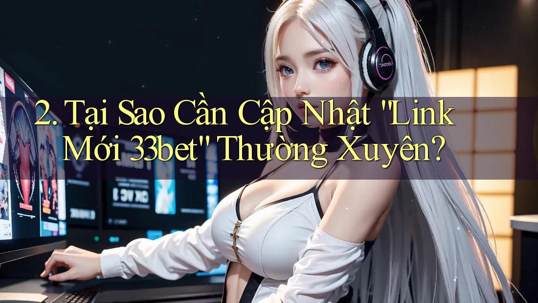 2. Tại Sao Cần Cập Nhật “Link Mới 33bet” Thường Xuyên?