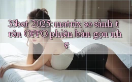 33bet 2025 matrix so sánh trên OPPO phiên bản gọn nhẹ