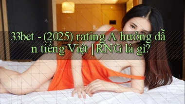 33bet   (2025) rating A hướng dẫn tiếng Việt RNG là gì