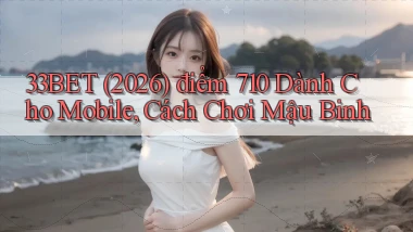 33bet   (2026) điểm 710 dành cho mobile, cách chơi mậu binh