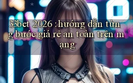 33bet 2026 hướng dẫn từng bước giá rẻ an toàn trên mạng