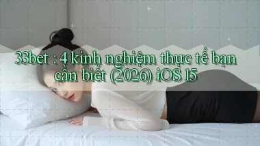 33bet 4 kinh nghiệm thực tế bạn cần biết (2026) iOS 15