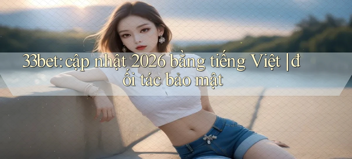 33bet   Link Mới   Game Kỹ Thuật Số 2026