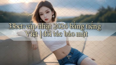 33bet cập nhật 2026 bằng tiếng Việt đối tác bảo mật