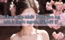33bet cập nhật 2026 cho người ở nước ngoài, iPhone 15