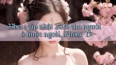 33bet cập nhật 2026 cho người ở nước ngoài, iPhone 15