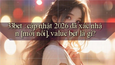 33bet cập nhật 2026 đã xác nhận [mới nổi], value bet là gì