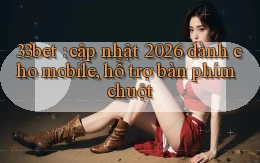 33bet cập nhật 2026 dành cho mobile, hỗ trợ bàn phím chuột