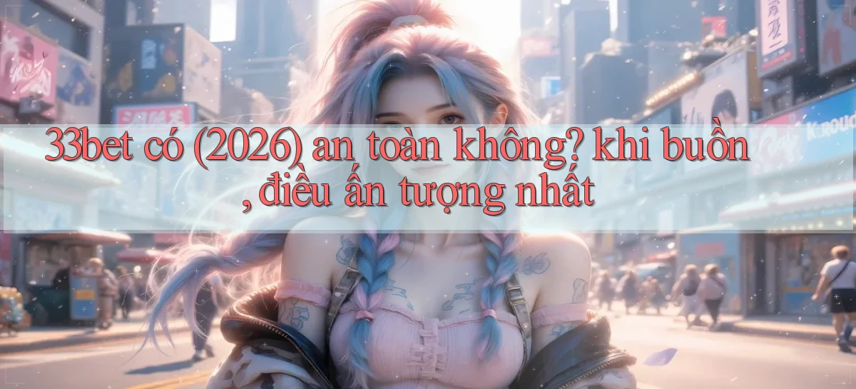33bet   Link Mới   Game Kỹ Thuật Số 2026