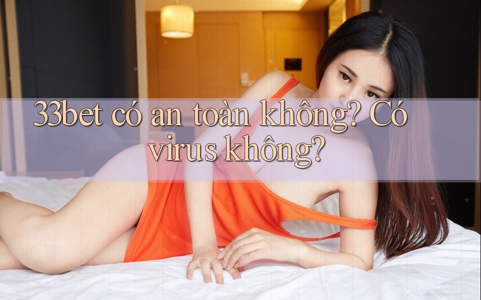 33bet có an toàn không? Có virus không?