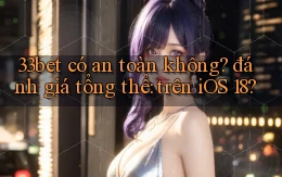 33bet có an toàn không đánh giá tổng thể trên iOS 18