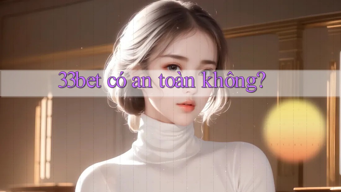 33bet có an toàn không?