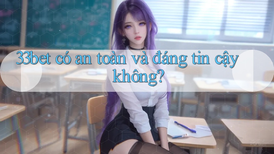 33bet có an toàn và đáng tin cậy không?