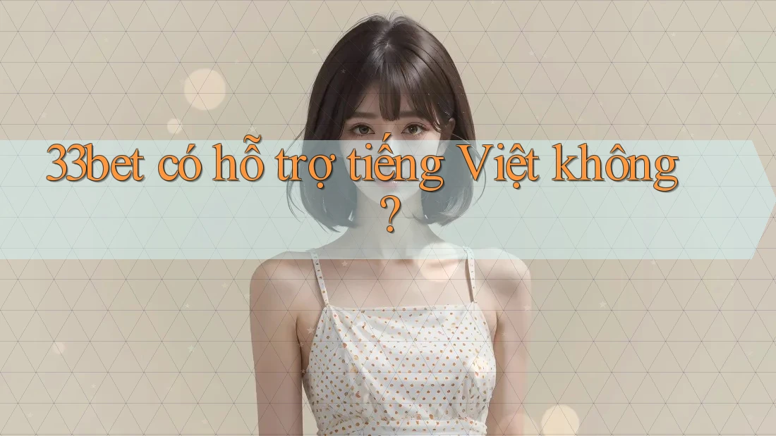 33bet có hỗ trợ tiếng Việt không? 33bet có hỗ trợ tiếng Việt không?
