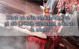 33bet có nên tải không có gì dở (2026) cập nhật nửa cuối năm