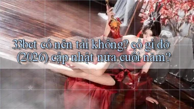 33bet có nên tải không có gì dở (2026) cập nhật nửa cuối năm