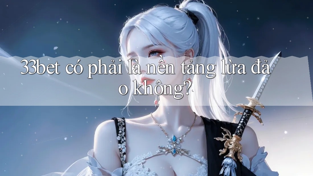 33bet có phải là nền tảng lừa đảo không? 33bet có phải là nền tảng lừa đảo không?