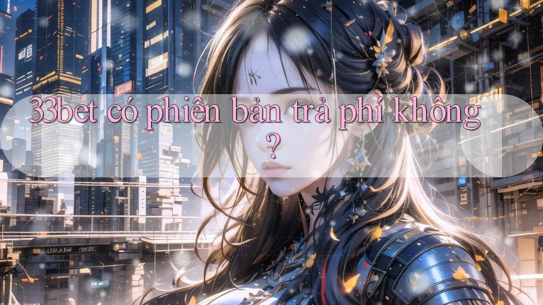 33bet có phiên bản trả phí không? 33bet có phiên bản trả phí không?