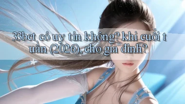 33bet có uy tín không khi cuối tuần (2026), cho gia đình