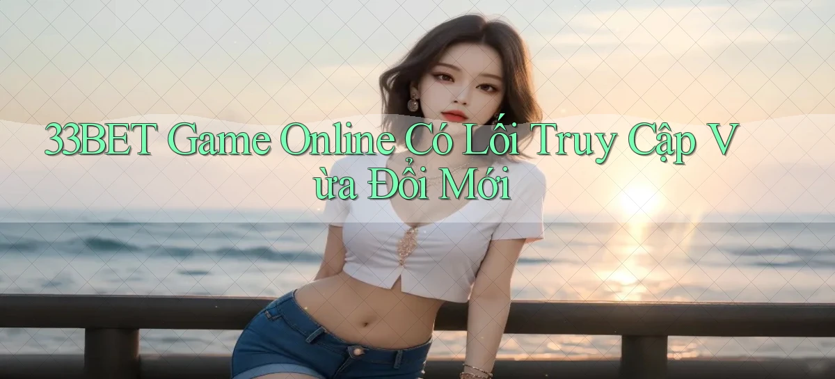 33bet   Link Mới   Game Kỹ Thuật Số 2026