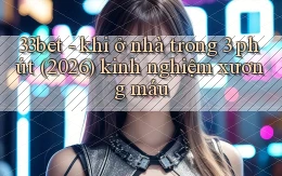 33bet   khi ở nhà trong 3 phút (2026) kinh nghiệm xương máu