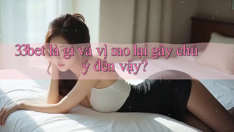 33bet là gì và vì sao lại gây chú ý đến vậy? 33bet là gì và vì sao lại gây chú ý đến vậy?