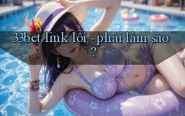 33bet link lỗi   phải làm sao