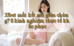 33bet mất kết nối giữa chừng 8 kinh nghiệm thực tế khắc phục
