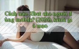 Cách nào 33bet cho người dùng mobile (2026), kênh giả mạo