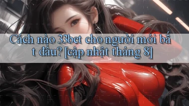 Cách nào 33bet cho người mới bắt đầu [cập nhật tháng 8]