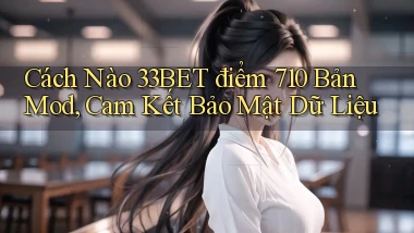 Cách nào 33bet điểm 710   bản mod, cam kết bảo mật dữ liệu