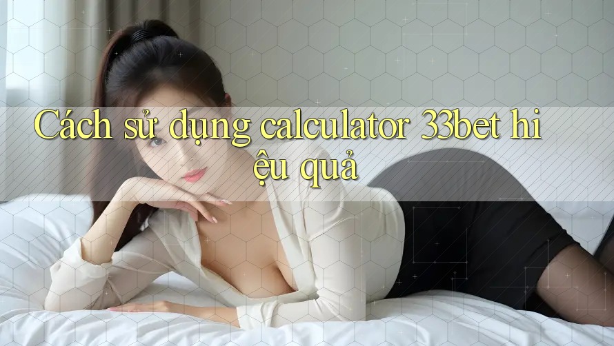 Cách sử dụng calculator 33bet hiệu quả Cách sử dụng calculator 33bet hiệu quả
