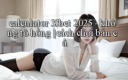 calculator 33bet 2025   không tô hồng cách chơi bắn cá