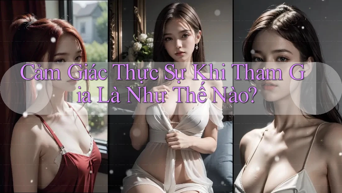 Cảm Giác Thực Sự Khi Tham Gia Là Như Thế Nào? Cảm Giác Thực Sự Khi Tham Gia Là Như Thế Nào?
