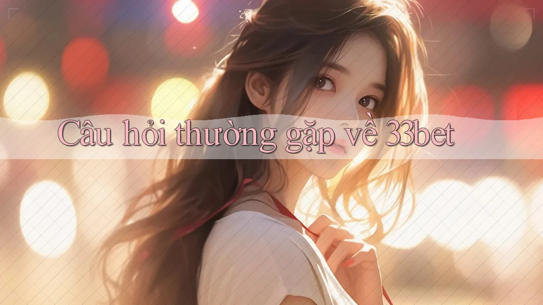 Câu hỏi thường gặp về 33bet Câu hỏi thường gặp về 33bet