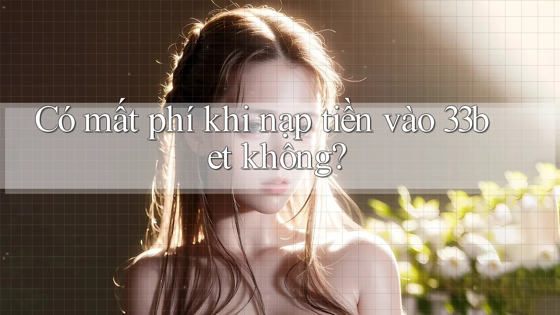 Có mất phí khi nạp tiền vào 33bet không? Có mất phí khi nạp tiền vào 33bet không?