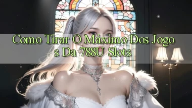 Como Tirar o Máximo dos Jogos da 788u Slots