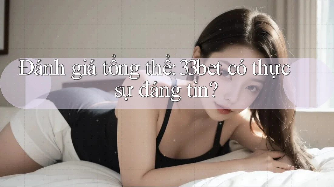 Đánh giá tổng thể: 33bet có thực sự đáng tin? Đánh giá tổng thể: 33bet có thực sự đáng tin?