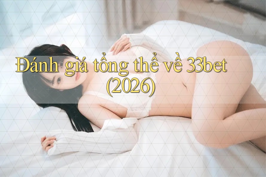 Đánh giá tổng thể về 33bet (2026) Đánh giá tổng thể về 33bet (2026)