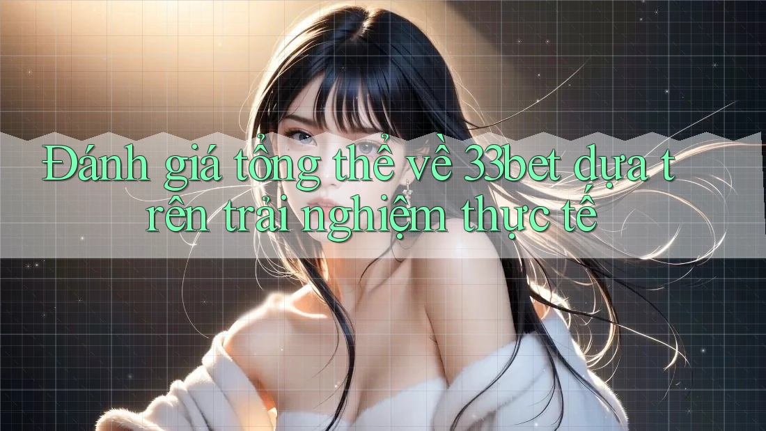 Đánh giá tổng thể về 33bet dựa trên trải nghiệm thực tế Đánh giá tổng thể về 33bet dựa trên trải nghiệm thực tế