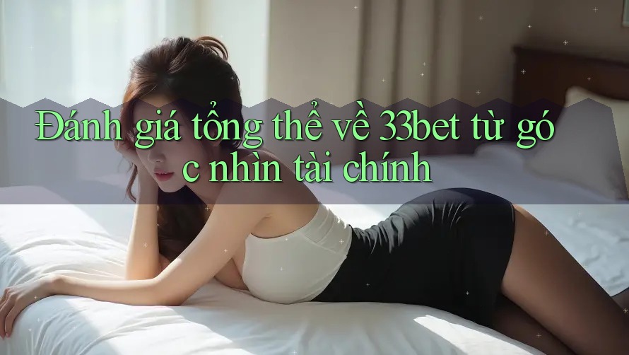 Đánh giá tổng thể về 33bet từ góc nhìn tài chính Đánh giá tổng thể về 33bet từ góc nhìn tài chính