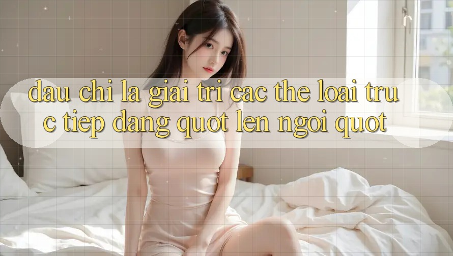 Đâu Chỉ Là Giải Trí: Các Thể Loại Trực Tiếp Đang " Lên Ngôi" Đâu Chỉ Là Giải Trí: Các Thể Loại Trực Tiếp Đang " Lên Ngôi"