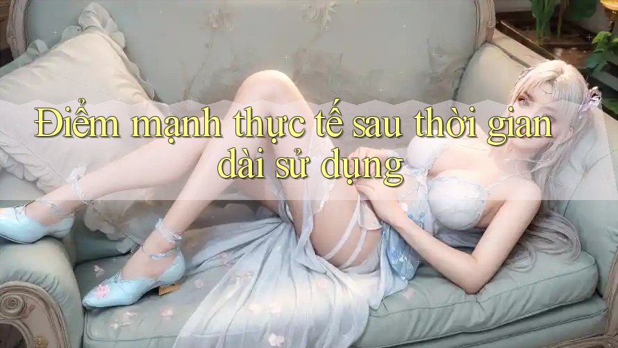 Điểm mạnh thực tế sau thời gian dài sử dụng Điểm mạnh thực tế sau thời gian dài sử dụng