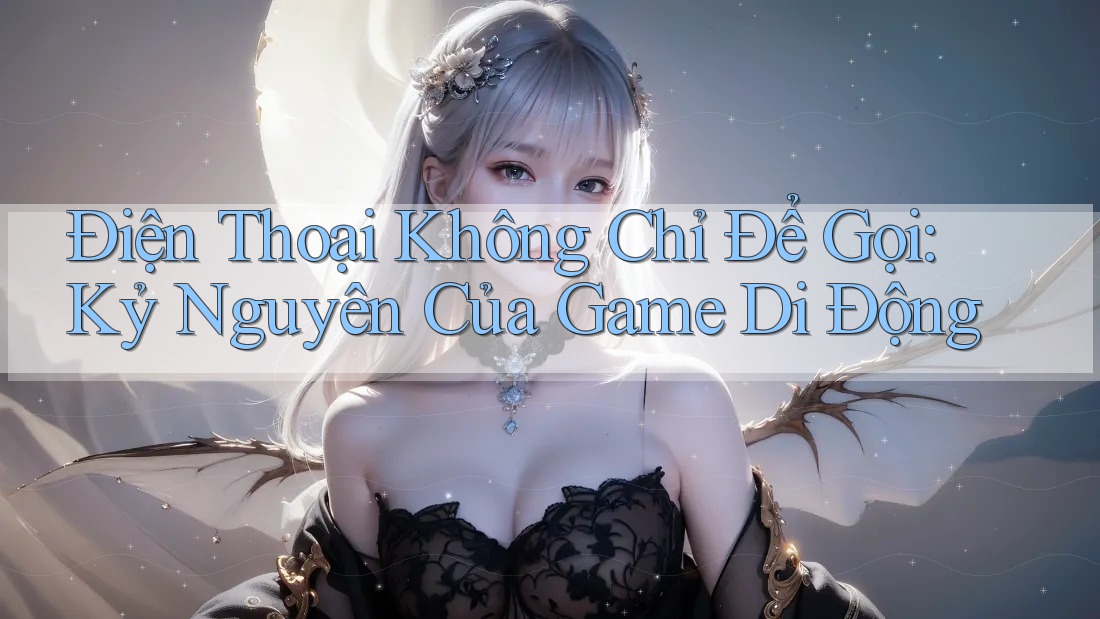 Điện Thoại Không Chỉ Để Gọi: Kỷ Nguyên Của Game Di Động