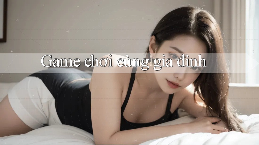 Game chơi cùng gia đình Game chơi cùng gia đình