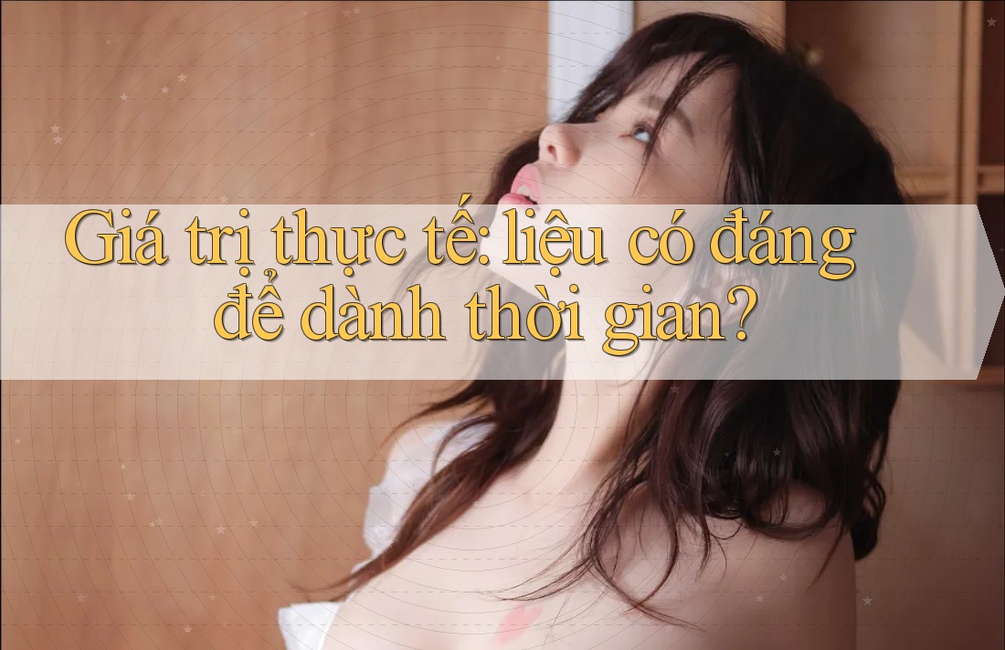 Giá trị thực tế: liệu có đáng để dành thời gian? Giá trị thực tế: liệu có đáng để dành thời gian?