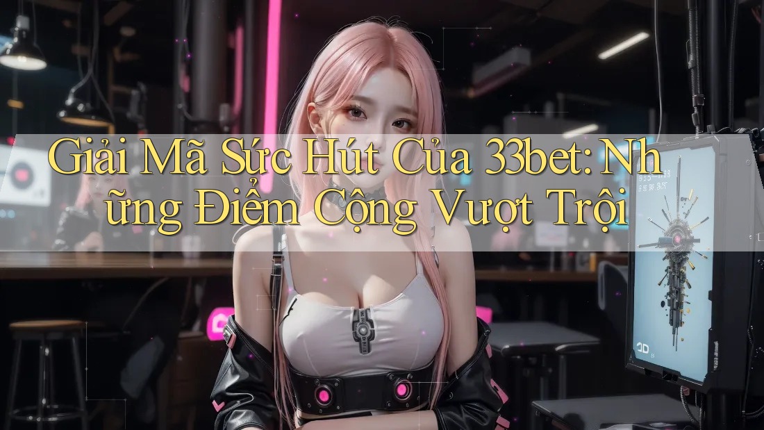 Giải Mã Sức Hút Của 33bet: Những Điểm Cộng Vượt Trội