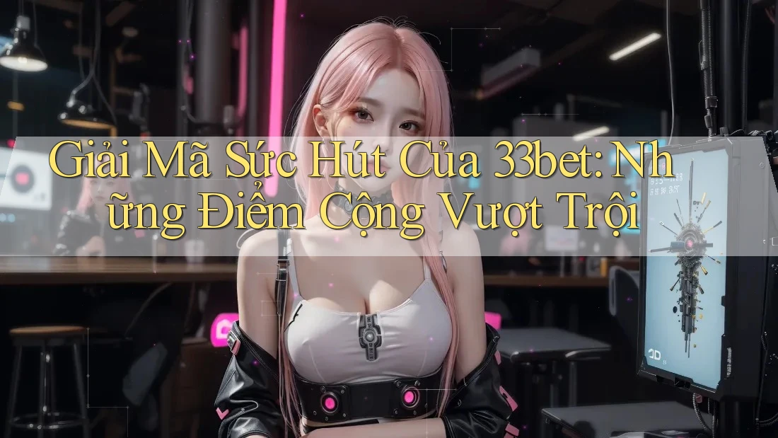 Giải Mã Sức Hút Của 33bet: Những Điểm Cộng Vượt Trội Giải Mã Sức Hút Của 33bet: Những Điểm Cộng Vượt Trội