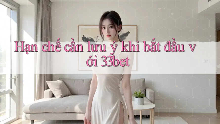 Hạn chế cần lưu ý khi bắt đầu với 33bet Hạn chế cần lưu ý khi bắt đầu với 33bet